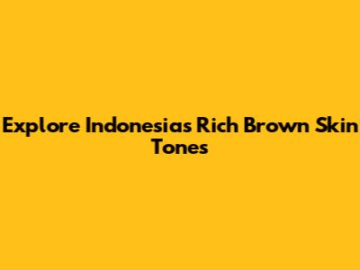 Explore Indonesia's Rich Brown Skin Tones