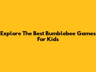 Explore The Best Bumblebee Games For Kids