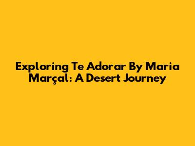 Exploring 'Te Adorar' By Maria Marçal: A Desert Journey