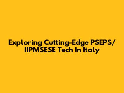 Exploring Cutting-Edge PSEPS/IIPMSESE Tech In Italy