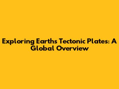 Exploring Earth's Tectonic Plates: A Global Overview