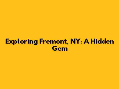 Exploring Fremont, NY: A Hidden Gem