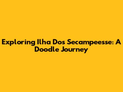 Exploring Ilha Dos Secampeesse: A Doodle Journey
