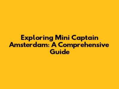 Exploring Mini Captain Amsterdam: A Comprehensive Guide