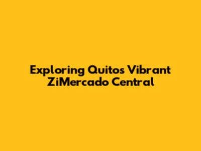 Exploring Quito's Vibrant ZiMercado Central