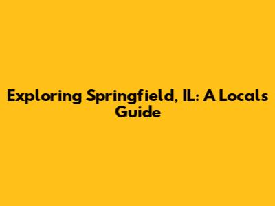 Exploring Springfield, IL: A Local's Guide