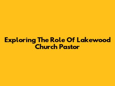 Exploring The Role Of Lakewood Church Pastor
