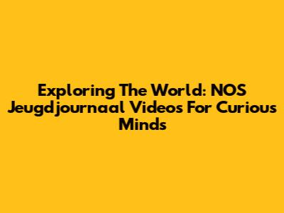 Exploring The World: NOS Jeugdjournaal Videos For Curious Minds