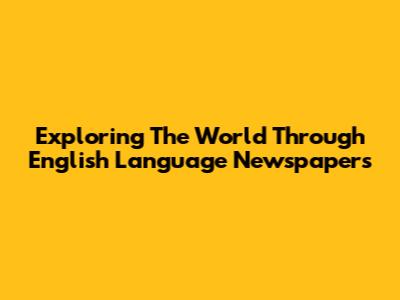 Exploring The World Through English Language Newspapers