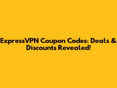 ExpressVPN Coupon Codes: Deals & Discounts Revealed!