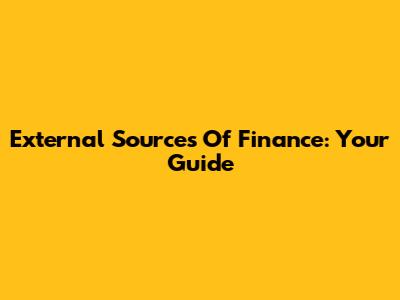 External Sources Of Finance: Your Guide