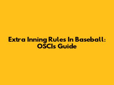 Extra Inning Rules In Baseball: OSCI's Guide