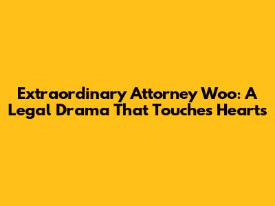 Extraordinary Attorney Woo: A Legal Drama That Touches Hearts