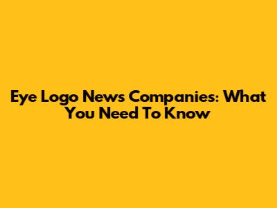 Eye Logo News Companies: What You Need To Know