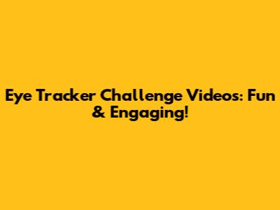 Eye Tracker Challenge Videos: Fun & Engaging!