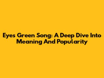 Eyes Green Song: A Deep Dive Into Meaning And Popularity