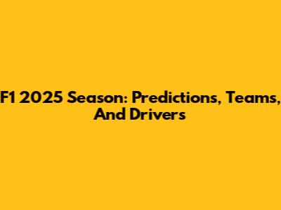 F1 2025 Season: Predictions, Teams, And Drivers