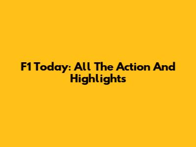 F1 Today: All The Action And Highlights