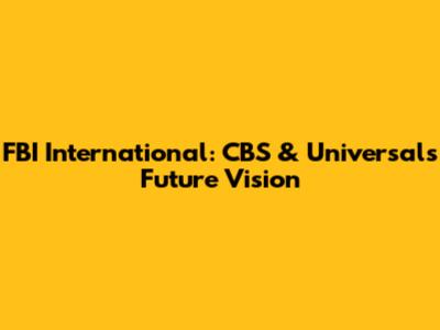 FBI International: CBS & Universal's Future Vision