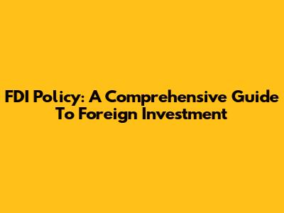 FDI Policy: A Comprehensive Guide To Foreign Investment