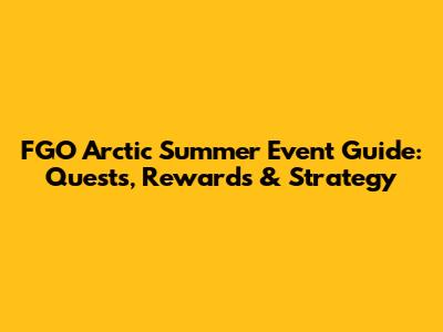 FGO Arctic Summer Event Guide: Quests, Rewards & Strategy