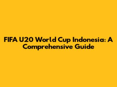 FIFA U20 World Cup Indonesia: A Comprehensive Guide