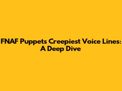 FNAF Puppet's Creepiest Voice Lines: A Deep Dive