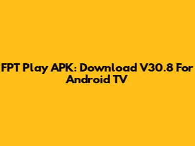 FPT Play APK: Download V30.8 For Android TV