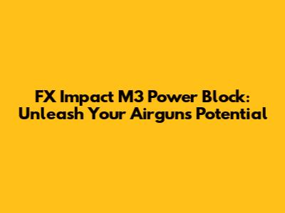 FX Impact M3 Power Block: Unleash Your Airgun's Potential