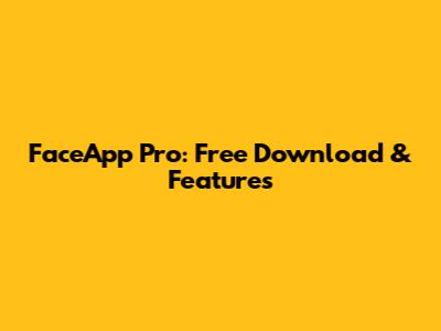 FaceApp Pro: Free Download & Features