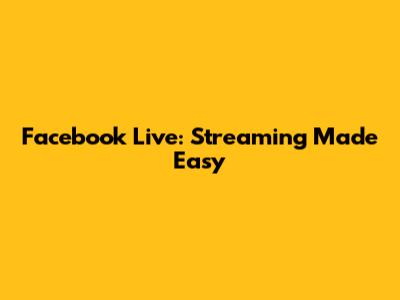 Facebook Live: Streaming Made Easy