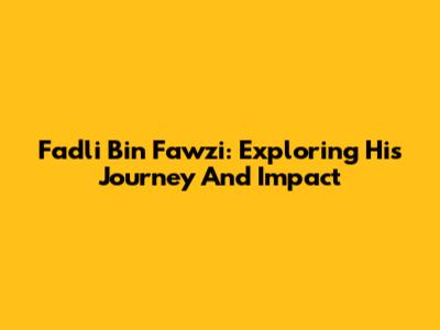 Fadli Bin Fawzi: Exploring His Journey And Impact