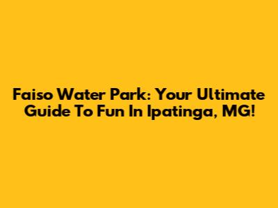 Faiso Water Park: Your Ultimate Guide To Fun In Ipatinga, MG!