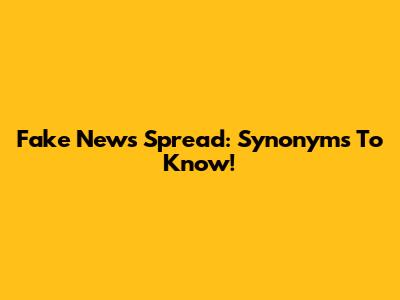 Fake News Spread: Synonyms To Know!