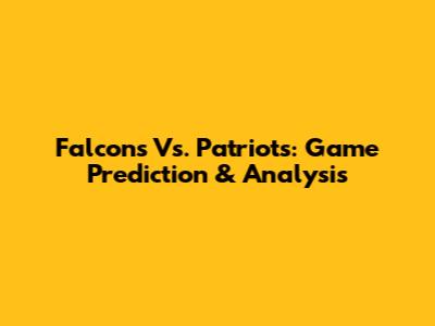 Falcons Vs. Patriots: Game Prediction & Analysis