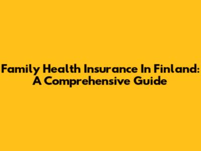 Family Health Insurance In Finland: A Comprehensive Guide