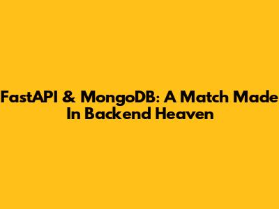 FastAPI & MongoDB: A Match Made In Backend Heaven