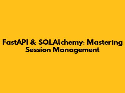 FastAPI & SQLAlchemy: Mastering Session Management