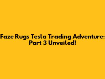 Faze Rug's Tesla Trading Adventure: Part 3 Unveiled!