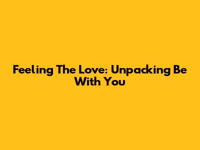 Feeling The Love: Unpacking 'Be With You'