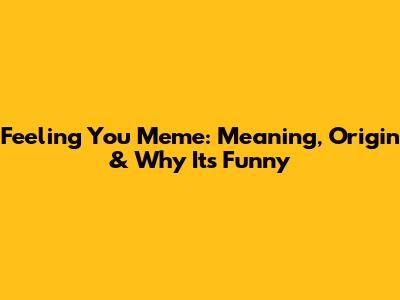 Feeling You Meme: Meaning, Origin & Why It's Funny