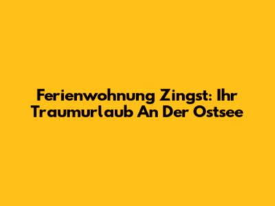 Ferienwohnung Zingst: Ihr Traumurlaub An Der Ostsee