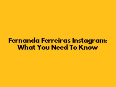 Fernanda Ferreira's Instagram: What You Need To Know