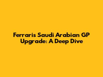 Ferrari's Saudi Arabian GP Upgrade: A Deep Dive