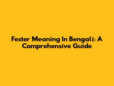 Fester Meaning In Bengali: A Comprehensive Guide