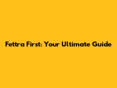 Fettra First: Your Ultimate Guide