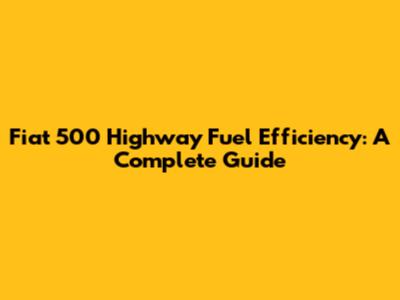 Fiat 500 Highway Fuel Efficiency: A Complete Guide