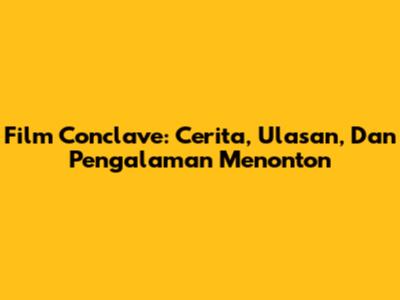 Film Conclave: Cerita, Ulasan, Dan Pengalaman Menonton