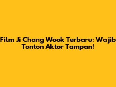 Film Ji Chang Wook Terbaru: Wajib Tonton Aktor Tampan!