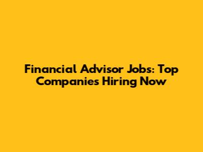 Financial Advisor Jobs: Top Companies Hiring Now